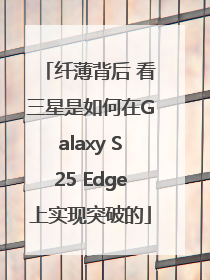 纤薄背后 看三星是如何在Galaxy S25 Edge上实现突破的