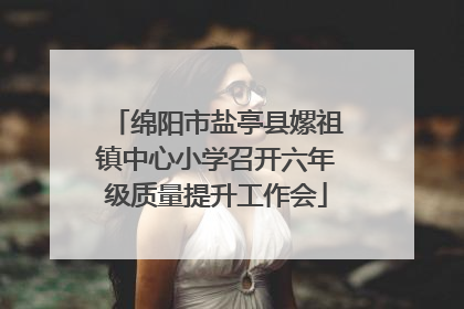 绵阳市盐亭县嫘祖镇中心小学召开六年级质量提升工作会