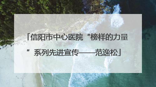 信阳市中心医院“榜样的力量”系列先进宣传——范逸松