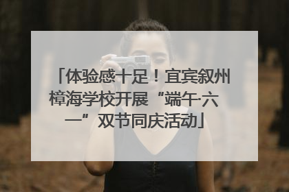 体验感十足！宜宾叙州樟海学校开展“端午·六一”双节同庆活动