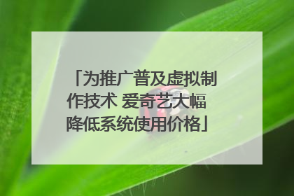 为推广普及虚拟制作技术 爱奇艺大幅降低系统使用价格