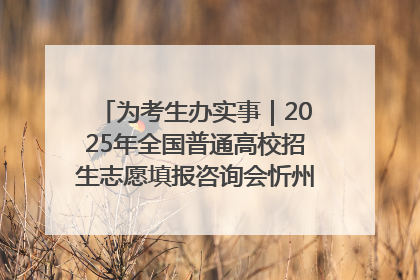 为考生办实事｜2025年全国普通高校招生志愿填报咨询会忻州专场活动成功举办