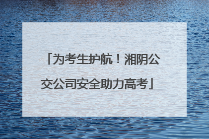 为考生护航！湘阴公交公司安全助力高考