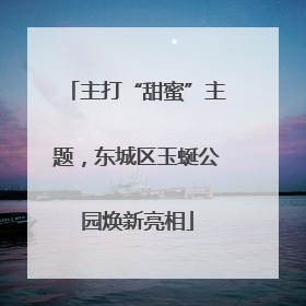 主打“甜蜜”主题，东城区玉蜒公园焕新亮相