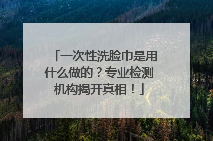 一次性洗脸巾是用什么做的？专业检测机构揭开真相！