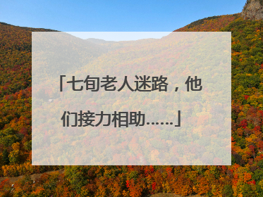 七旬老人迷路，他们接力相助……