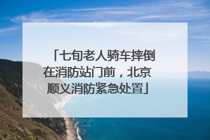 七旬老人骑车摔倒在消防站门前，北京顺义消防紧急处置