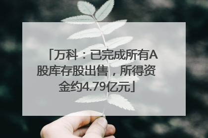 万科：已完成所有A股库存股出售，所得资金约4.79亿元