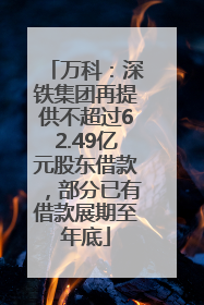 万科：深铁集团再提供不超过62.49亿元股东借款，部分已有借款展期至年底