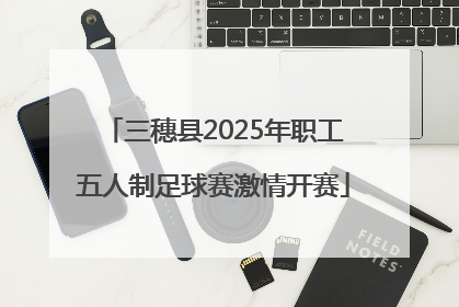 三穗县2025年职工五人制足球赛激情开赛