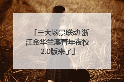 三大场景联动 浙江金华兰溪青年夜校2.0版来了
