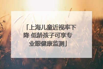 上海儿童近视率下降 低龄孩子可享专业眼健康监测
