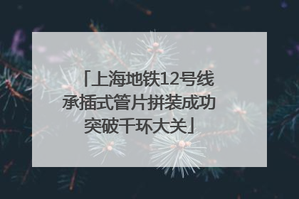 上海地铁12号线承插式管片拼装成功突破千环大关
