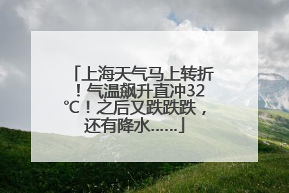 上海天气马上转折！气温飙升直冲32℃！之后又跌跌跌，还有降水……