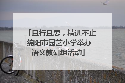 且行且思，精进不止 绵阳市园艺小学举办语文教研组活动