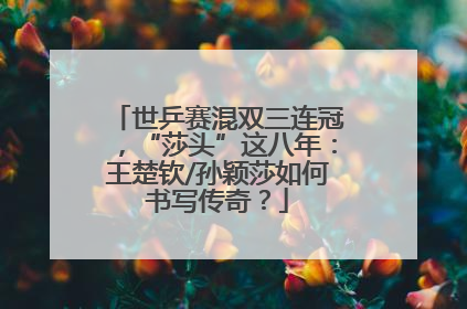 世乒赛混双三连冠，“莎头”这八年：王楚钦/孙颖莎如何书写传奇？