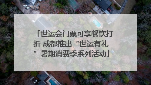 世运会门票可享餐饮打折 成都推出“世运有礼”暑期消费季系列活动