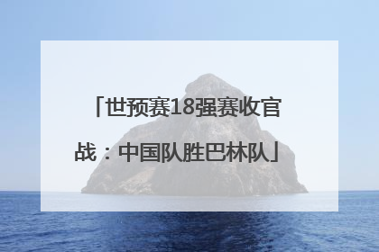 世预赛18强赛收官战：中国队胜巴林队