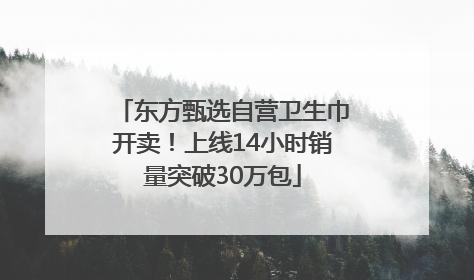 东方甄选自营卫生巾开卖！上线14小时销量突破30万包