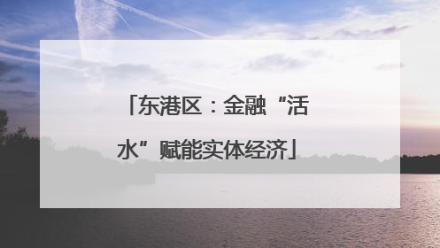 东港区：金融“活水”赋能实体经济