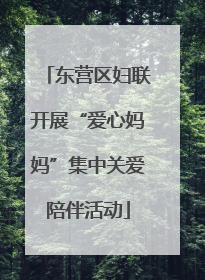 东营区妇联开展“爱心妈妈”集中关爱陪伴活动