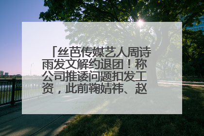 丝芭传媒艺人周诗雨发文解约退团！称公司推诿问题扣发工资，此前鞠婧祎、赵粤等多名艺人解约