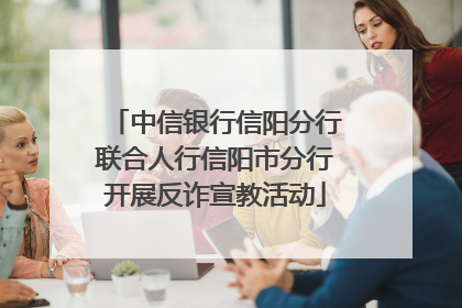 中信银行信阳分行联合人行信阳市分行开展反诈宣教活动