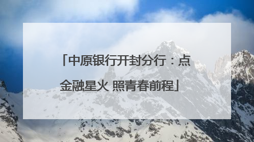 中原银行开封分行：点金融星火 照青春前程