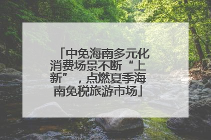 中免海南多元化消费场景不断“上新”，点燃夏季海南免税旅游市场