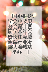 中国园艺学会小浆果分会第十四届学术年会暨长江流域蓝莓产业发展大会成功举办！