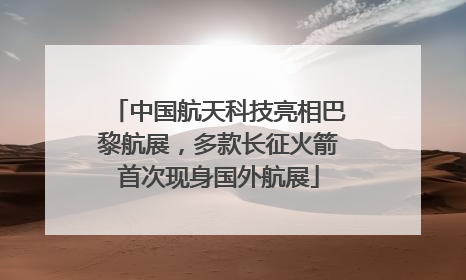 中国航天科技亮相巴黎航展，多款长征火箭首次现身国外航展