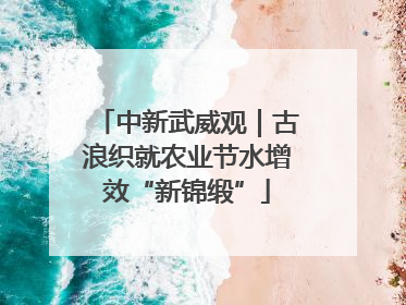 中新武威观｜古浪织就农业节水增效“新锦缎”