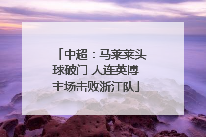 中超：马莱莱头球破门 大连英博主场击败浙江队