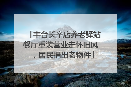 丰台长辛店养老驿站餐厅重装营业走怀旧风，居民捐出老物件
