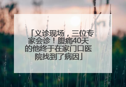 义诊现场，三位专家会诊！腹痛40天的他终于在家门口医院找到了病因