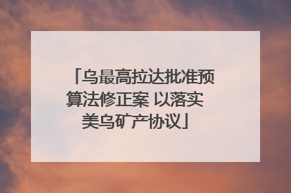乌最高拉达批准预算法修正案 以落实美乌矿产协议