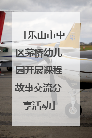 乐山市中区茅桥幼儿园开展课程故事交流分享活动