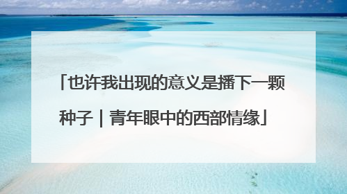 也许我出现的意义是播下一颗种子｜青年眼中的西部情缘
