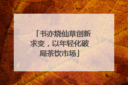 书亦烧仙草创新求变，以年轻化破局茶饮市场