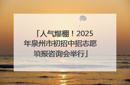 人气爆棚！2025年泉州市初招中招志愿填报咨询会举行