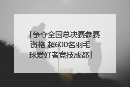 争夺全国总决赛参赛资格 超600名羽毛球爱好者竞技成都