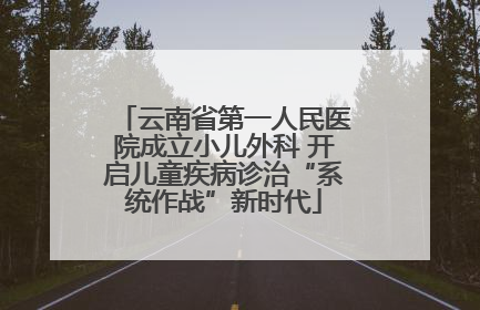 云南省第一人民医院成立小儿外科 开启儿童疾病诊治“系统作战”新时代