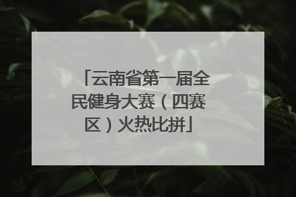 云南省第一届全民健身大赛（四赛区）火热比拼