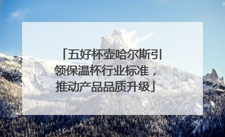 五好杯壶哈尔斯引领保温杯行业标准，推动产品品质升级