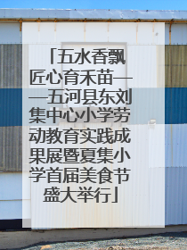 五水香飘 匠心育禾苗——五河县东刘集中心小学劳动教育实践成果展暨夏集小学首届美食节盛大举行