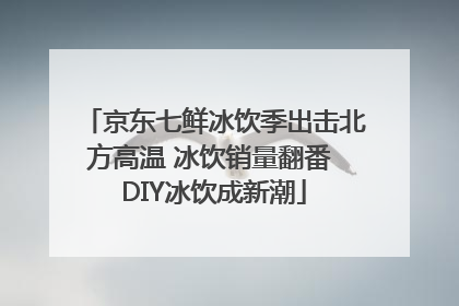 京东七鲜冰饮季出击北方高温 冰饮销量翻番 DIY冰饮成新潮