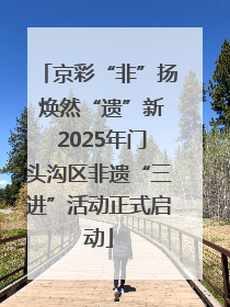 京彩“非”扬 焕然“遗”新 2025年门头沟区非遗“三进”活动正式启动