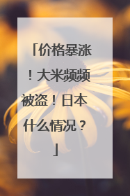 价格暴涨！大米频频被盗！日本什么情况？
