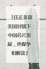 任正非谈美国封锁下中国芯片发展，外媒争相解读