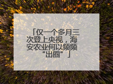 仅一个多月三次登上央视，海安农业何以频频“出圈”
